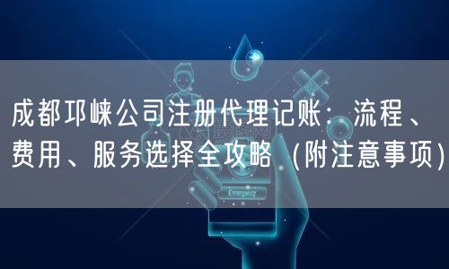 成都邛崃公司注册代理记账:流程、费用、服务选择全攻略(附注意事项) 成都邛崃公司注册代理记账:流程、费用、服务选择全攻略(附注意事项)