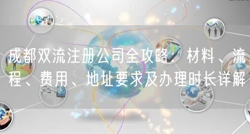 成都双流注册公司全攻略:材料、流程、费用、地址要求及办理时长详解 成都双流注册公司全攻略:材料、流程、费用、地址要求及办理时长详解