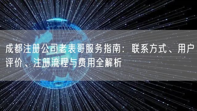 成都注册公司老表哥服务指南：联系方式、用户评价、注册流程与费用全解析