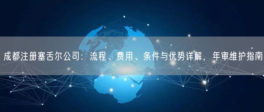 成都注册塞舌尔公司：流程、费用、条件与优势详解，年审维护指南
