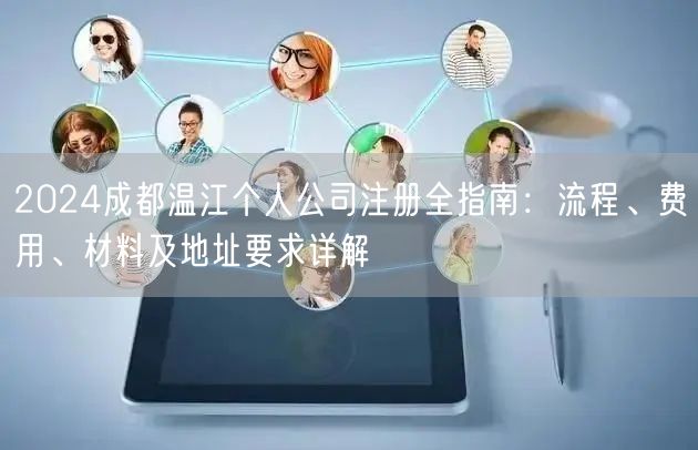 2024成都温江个人公司注册全指南:流程、费用、材料及地址要求详解 2024成都温江个人公司注册全指南:流程、费用、材料及地址要求详解