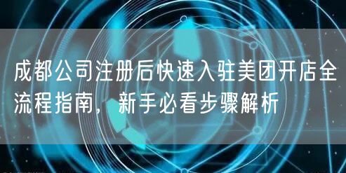 成都公司注册后快速入驻美团开店全流程指南,新手必看步骤解析 成都公司注册后快速入驻美团开店全流程指南,新手必看步骤解析