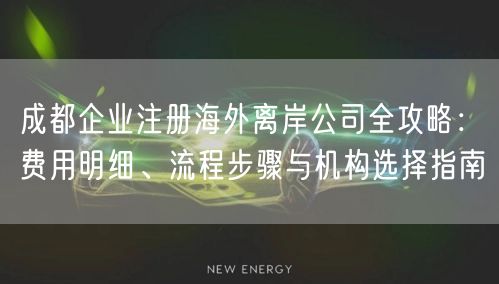 成都企业注册海外离岸公司全攻略：费用明细、流程步骤与机构选择指南