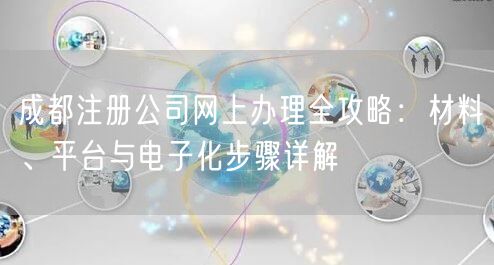 成都注册公司网上办理全攻略：材料、平台与电子化步骤详解