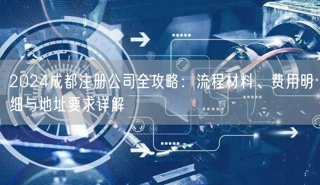 2024成都注册公司全攻略：流程材料、费用明细与地址要求详解