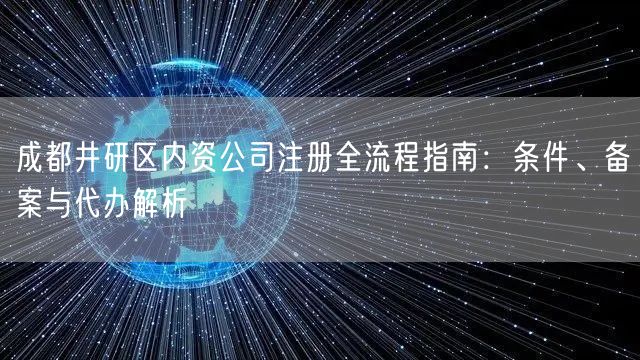 成都井研区内资公司注册全流程指南：条件、备案与代办解析