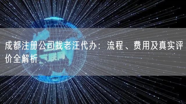 成都注册公司找老汪代办：流程、费用及真实评价全解析