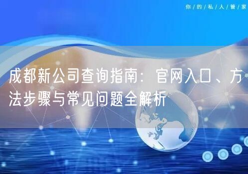 成都新公司查询指南:官网入口、方法步骤与常见问题全解析 成都新公司查询指南:官网入口、方法步骤与常见问题全解析