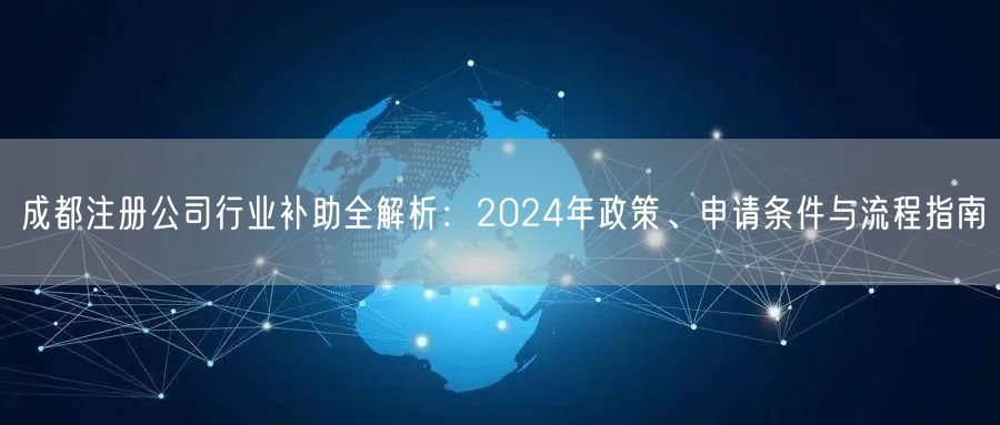 成都注册公司行业补助全解析:2024年政策、申请条件与流程指南 成都注册公司行业补助全解析:2024年政策、申请条件与流程指南