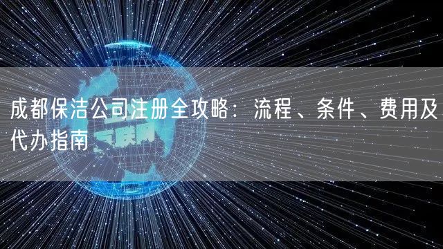 成都保洁公司注册全攻略：流程、条件、费用及代办指南