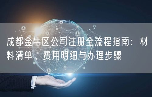 成都金牛区公司注册全流程指南:材料清单、费用明细与办理步骤 成都金牛区公司注册全流程指南:材料清单、费用明细与办理步骤