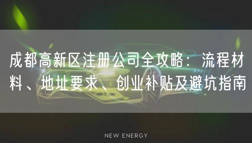 成都高新区注册公司全攻略：流程材料、地址要求、创业补贴及避坑指南