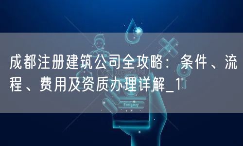 成都注册建筑公司全攻略：条件、流程、费用及资质办理详解_1