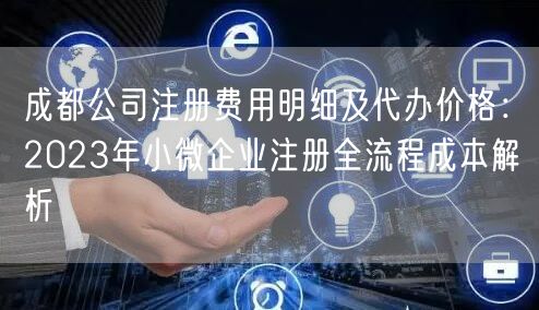 成都公司注册费用明细及代办价格：2023年小微企业注册全流程成本解析