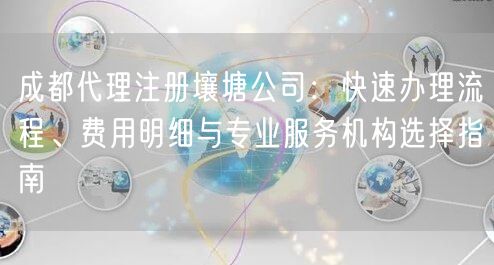 成都代理注册壤塘公司：快速办理流程、费用明细与专业服务机构选择指南
