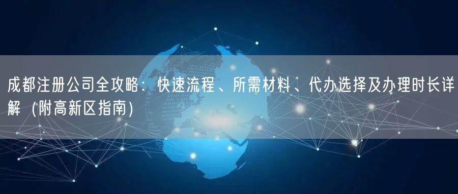成都注册公司全攻略:快速流程、所需材料、代办选择及办理时长详解(附高新区指南) 成都注册公司全攻略:快速流程、所需材料、代办选择及办理时长详解(附高新区指南)