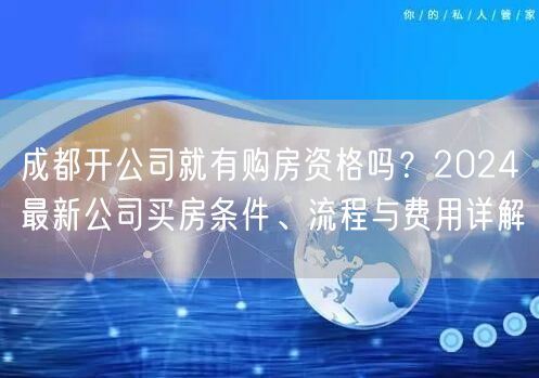 成都开公司就有购房资格吗?2024最新公司买房条件、流程与费用详解 成都开公司就有购房资格吗?2024最新公司买房条件、流程与费用详解