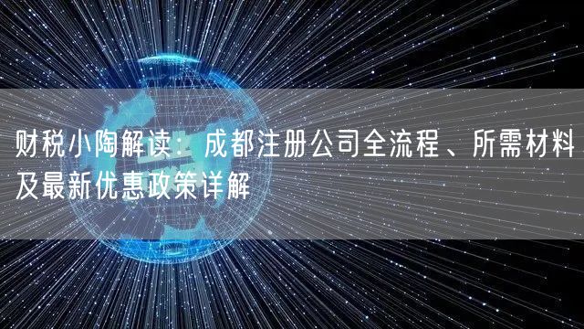 财税小陶解读：成都注册公司全流程、所需材料及最新优惠政策详解
