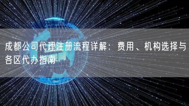成都公司代理注册流程详解：费用、机构选择与各区代办指南