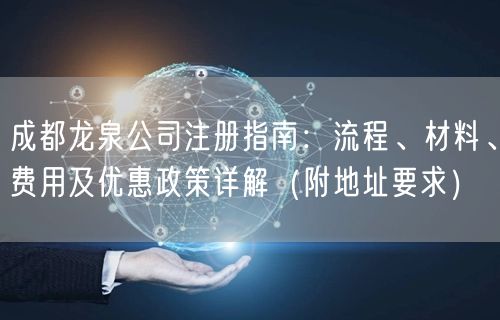 成都龙泉公司注册指南:流程、材料、费用及优惠政策详解(附地址要求) 成都龙泉公司注册指南:流程、材料、费用及优惠政策详解(附地址要求)