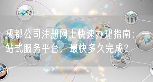 成都公司注册网上快速办理指南:一站式服务平台,最快多久完成? 成都公司注册网上快速办理指南:一站式服务平台,最快多久完成?