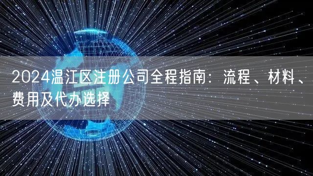 2024温江区注册公司全程指南:流程、材料、费用及代办选择 2024温江区注册公司全程指南:流程、材料、费用及代办选择