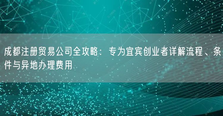 成都注册贸易公司全攻略：专为宜宾创业者详解流程、条件与异地办理费用