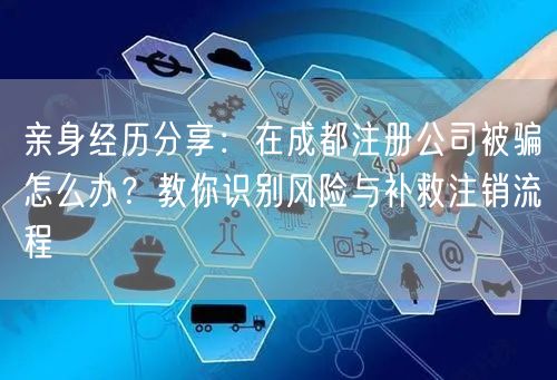 亲身经历分享：在成都注册公司被骗怎么办？教你识别风险与补救注销流程