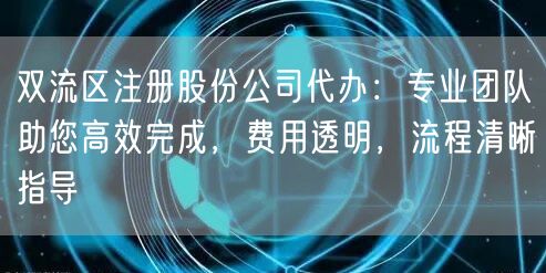 双流区注册股份公司代办:专业团队助您高效完成,费用透明,流程清晰指导 双流区注册股份公司代办:专业团队助您高效完成,费用透明,流程清晰指导