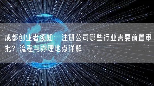 成都创业者须知：注册公司哪些行业需要前置审批？流程与办理地点详解
