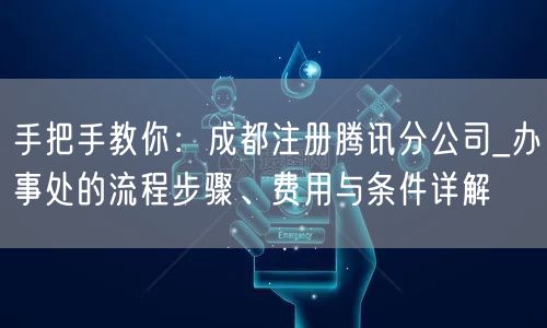 手把手教你：成都注册腾讯分公司_办事处的流程步骤、费用与条件详解