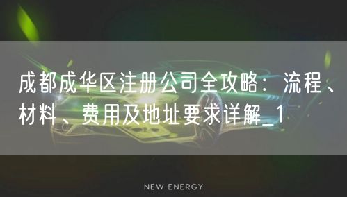 成都成华区注册公司全攻略:流程、材料、费用及地址要求详解_1 成都成华区注册公司全攻略:流程、材料、费用及地址要求详解_1