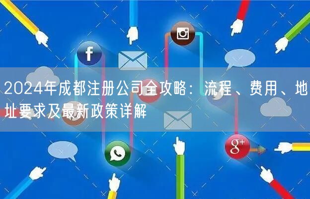 2024年成都注册公司全攻略:流程、费用、地址要求及最新政策详解 2024年成都注册公司全攻略:流程、费用、地址要求及最新政策详解