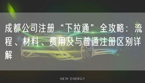 成都公司注册“下拉通”全攻略：流程、材料、费用及与普通注册区别详解