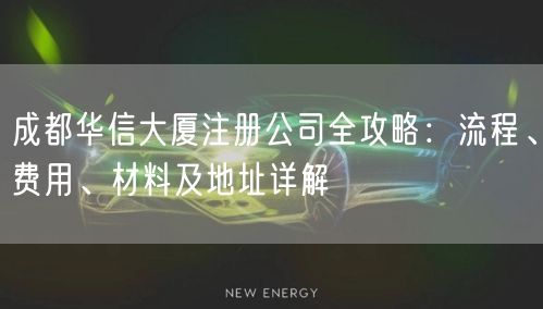 成都华信大厦注册公司全攻略：流程、费用、材料及地址详解