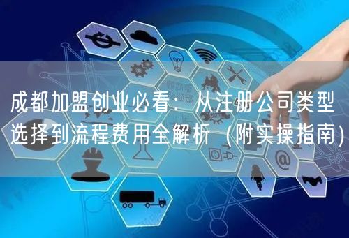 成都加盟创业必看：从注册公司类型选择到流程费用全解析（附实操指南）