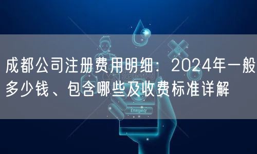 成都公司注册费用明细：2024年一般多少钱、包含哪些及收费标准详解