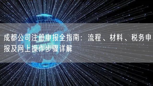 成都公司注册申报全指南:流程、材料、税务申报及网上操作步骤详解 成都公司注册申报全指南:流程、材料、税务申报及网上操作步骤详解