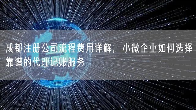 成都注册公司流程费用详解,小微企业如何选择靠谱的代理记账服务 成都注册公司流程费用详解,小微企业如何选择靠谱的代理记账服务