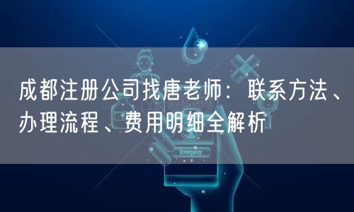 成都注册公司找唐老师:联系方法、办理流程、费用明细全解析 成都注册公司找唐老师:联系方法、办理流程、费用明细全解析