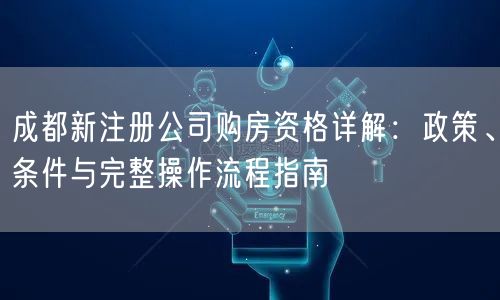 成都新注册公司购房资格详解：政策、条件与完整操作流程指南