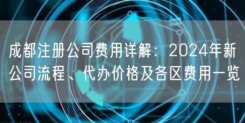 成都注册公司费用详解：2024年新公司流程、代办价格及各区费用一览