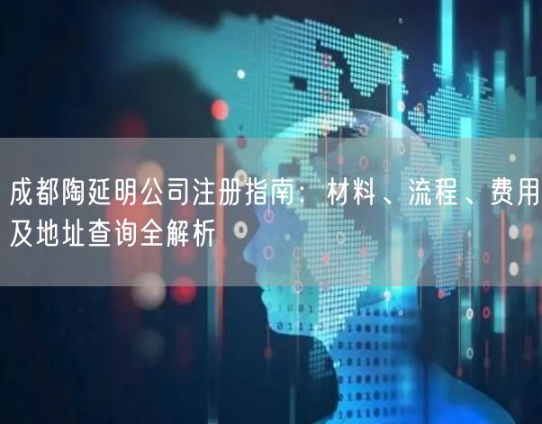 成都陶延明公司注册指南：材料、流程、费用及地址查询全解析