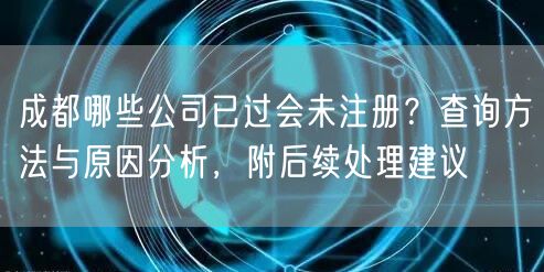 成都哪些公司已过会未注册？查询方法与原因分析，附后续处理建议