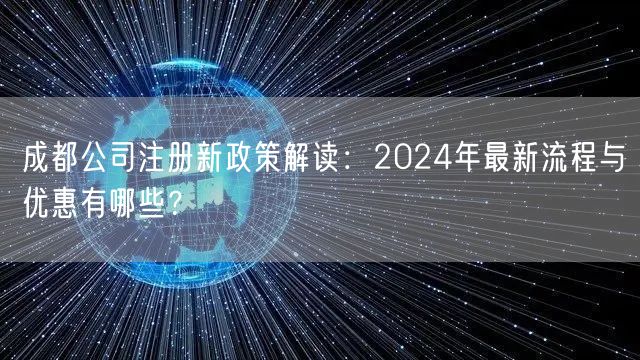 成都公司注册新政策解读:2024年最新流程与优惠有哪些? 成都公司注册新政策解读:2024年最新流程与优惠有哪些?