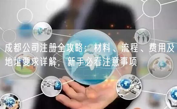 成都公司注册全攻略：材料、流程、费用及地址要求详解，新手必看注意事项
