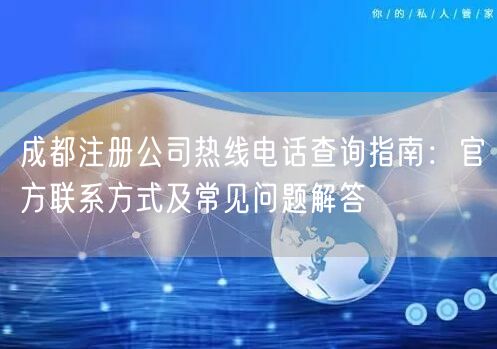 成都注册公司热线电话查询指南：官方联系方式及常见问题解答