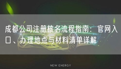 成都公司注册核名流程指南:官网入口、办理地点与材料清单详解 成都公司注册核名流程指南:官网入口、办理地点与材料清单详解