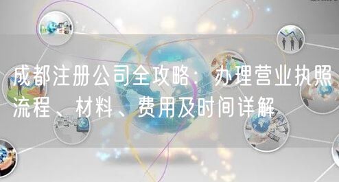 成都注册公司全攻略：办理营业执照流程、材料、费用及时间详解