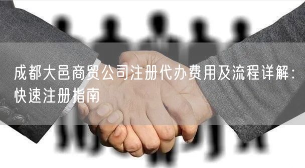 成都大邑商贸公司注册代办费用及流程详解：快速注册指南